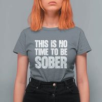 This Is No Time To Be Sober T Shirt For Women Funny Drinking Beer