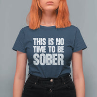 This Is No Time To Be Sober T Shirt For Women Funny Drinking Beer