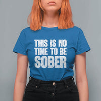 This Is No Time To Be Sober T Shirt For Women Funny Drinking Beer