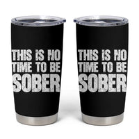 This Is No Time To Be Sober Tumbler Cup Funny Drinking Beer
