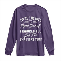 Funny There Is No Need To Repeat Yourself I Ignored You Just Fine The First Time Long Sleeve Shirt