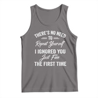 Funny There Is No Need To Repeat Yourself I Ignored You Just Fine The First Time Tank Top