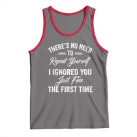 Funny There Is No Need To Repeat Yourself I Ignored You Just Fine The First Time Tank Top