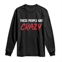 These People Are Crazy Long Sleeve Shirt Political Satire