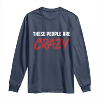 These People Are Crazy Long Sleeve Shirt Political Satire