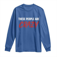 These People Are Crazy Long Sleeve Shirt Political Satire