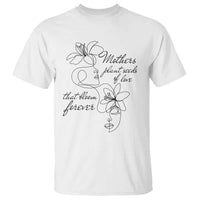 Mothers Plant Seeds Of Love That Bloom Forever T Shirt Mother's Day
