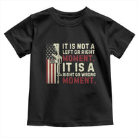 It Is Not A Left Or Right Moment It Is A Right Or Wrong Moment Toddler T Shirt American Flag