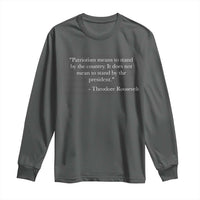Theodore Roosevelt Long Sleeve Shirt Patriotism Means To Stand By The Country Not By The President