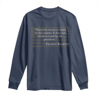 Theodore Roosevelt Long Sleeve Shirt Patriotism Means To Stand By The Country Not By The President