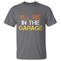 I Will Be In The Garage Funny Car Mechanic Handyman T Shirt