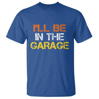 I Will Be In The Garage Funny Car Mechanic Handyman T Shirt