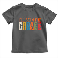 I Will Be In The Garage Funny Car Mechanic Toddler T Shirt Dad Joke Handyman Mechanics Tool