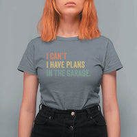 I Cant I Have Plans In The Garage T Shirt For Women Funny Car Mechanics Father's Day