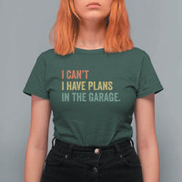 I Cant I Have Plans In The Garage T Shirt For Women Funny Car Mechanics Father's Day