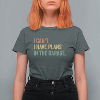 I Cant I Have Plans In The Garage T Shirt For Women Funny Car Mechanics Father's Day