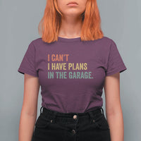 I Cant I Have Plans In The Garage T Shirt For Women Funny Car Mechanics Father's Day