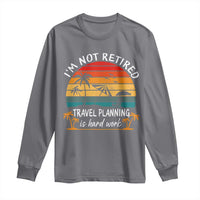 I'm Not Retired Travel Planning Is Hard Work Funny Retirement Vacation Long Sleeve Shirt