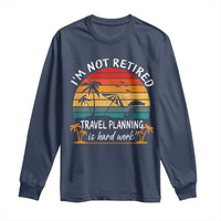 I'm Not Retired Travel Planning Is Hard Work Funny Retirement Vacation Long Sleeve Shirt