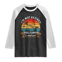 I'm Not Retired Travel Planning Is Hard Work Funny Retirement Vacation Raglan Shirt