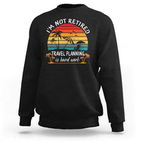 I'm Not Retired Travel Planning Is Hard Work Funny Retirement Vacation Sweatshirt