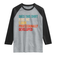 Does This Shirt Make Me Look Professionally Developed Raglan Shirt Retro Funny Sarcastic