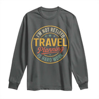 I'm Not Retired Travel Planning Is Hard Work Long Sleeve Shirt Funny Retirement Vacation Retro