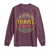 I'm Not Retired Travel Planning Is Hard Work Long Sleeve Shirt Funny Retirement Vacation Retro