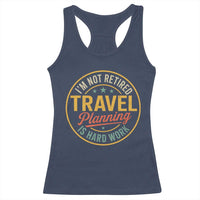 I'm Not Retired Travel Planning Is Hard Work Racerback Tank Top Funny Retirement Vacation Retro