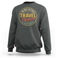 I'm Not Retired Travel Planning Is Hard Work Sweatshirt Funny Retirement Vacation Retro