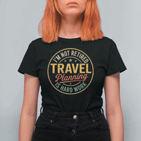 I'm Not Retired Travel Planning Is Hard Work T Shirt For Women Funny Retirement Vacation Retro