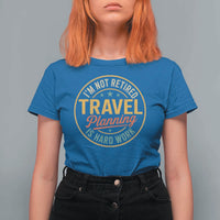 I'm Not Retired Travel Planning Is Hard Work T Shirt For Women Funny Retirement Vacation Retro