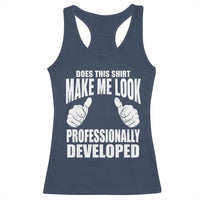 Funny Does This Shirt Make Me Look Professionally Developed Racerback Tank Top