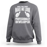 Funny Does This Shirt Make Me Look Professionally Developed Sweatshirt