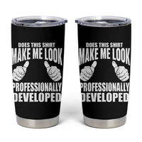 Funny Does This Shirt Make Me Look Professionally Developed Tumbler Cup