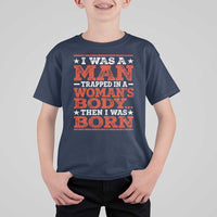 I Was A Man Trapped In A Woman's Body Then I Was Born T Shirt For Kid Dark Humor