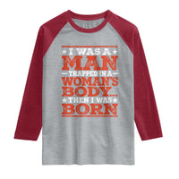 I Was A Man Trapped In A Woman's Body Then I Was Born Raglan Shirt Dark Humor