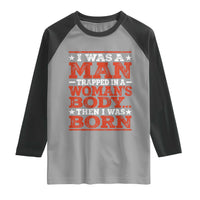 I Was A Man Trapped In A Woman's Body Then I Was Born Raglan Shirt Dark Humor