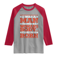 I Was A Man Trapped In A Woman's Body Then I Was Born Raglan Shirt Dark Humor