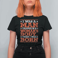 I Was A Man Trapped In A Woman's Body Then I Was Born T Shirt For Women Dark Humor