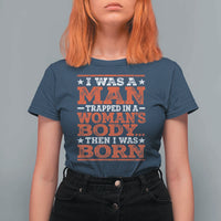 I Was A Man Trapped In A Woman's Body Then I Was Born T Shirt For Women Dark Humor