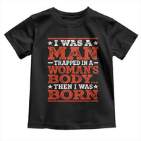 I Was A Man Trapped In A Woman's Body Then I Was Born Toddler T Shirt Dark Humor