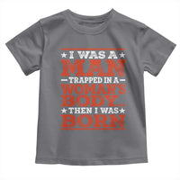 I Was A Man Trapped In A Woman's Body Then I Was Born Toddler T Shirt Dark Humor