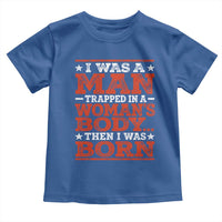 I Was A Man Trapped In A Woman's Body Then I Was Born Toddler T Shirt Dark Humor