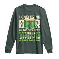 Funny Irish Beer Drinking St Patrick's Day Long Sleeve Shirt I Only Drink Beer On Two Occasions When It's St Patrick's Day And When It's Not