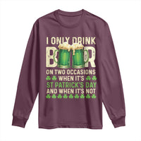 Funny Irish Beer Drinking St Patrick's Day Long Sleeve Shirt I Only Drink Beer On Two Occasions When It's St Patrick's Day And When It's Not