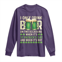 Funny Irish Beer Drinking St Patrick's Day Long Sleeve Shirt I Only Drink Beer On Two Occasions When It's St Patrick's Day And When It's Not