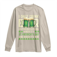 Funny Irish Beer Drinking St Patrick's Day Long Sleeve Shirt I Only Drink Beer On Two Occasions When It's St Patrick's Day And When It's Not