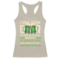 Funny Irish Beer Drinking St Patrick's Day Racerback Tank Top I Only Drink Beer On Two Occasions When It's St Patrick's Day And When It's Not