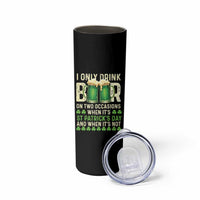 Funny Irish Beer Drinking St Patrick's Day Skinny Tumbler I Only Drink Beer On Two Occasions When It's St Patrick's Day And When It's Not - Wonder Print Shop